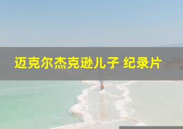 迈克尔杰克逊儿子 纪录片